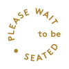 PLEASE WAIT to be SEATED 